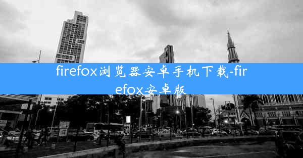 firefox浏览器安卓手机下载-firefox安卓版