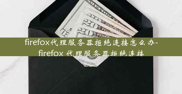 firefox代理服务器拒绝连接怎么办-firefox 代理服务器拒绝连接