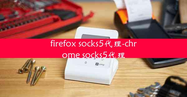 firefox socks5代理-chrome socks5代理