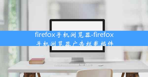 firefox手机浏览器-firefox手机浏览器广告拦截插件