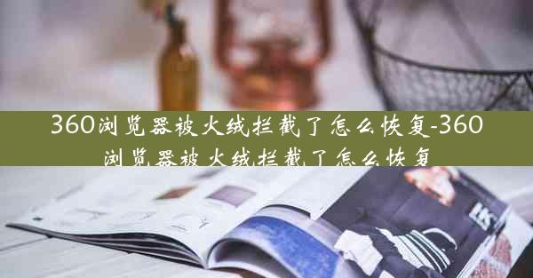 360浏览器被火绒拦截了怎么恢复-360浏览器被火绒拦截了怎么恢复