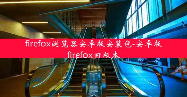 firefox浏览器安卓版安装包-安卓版firefox旧版本