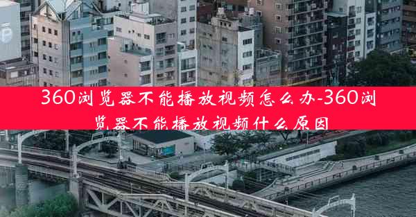 360浏览器不能播放视频怎么办-360浏览器不能播放视频什么原因