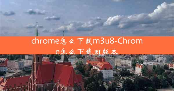 chrome怎么下载m3u8-Chrome怎么下载旧版本