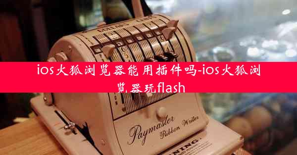 ios火狐浏览器能用插件吗-ios火狐浏览器玩flash