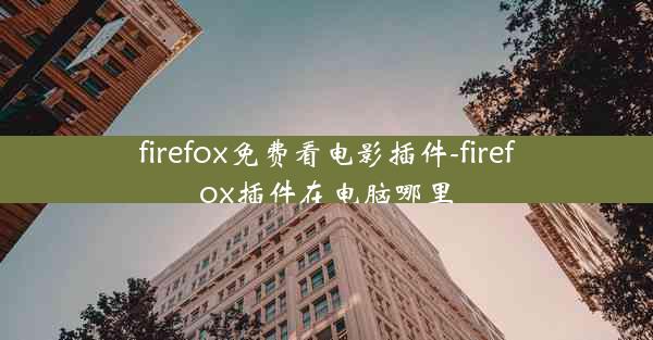 firefox免费看电影插件-firefox插件在电脑哪里