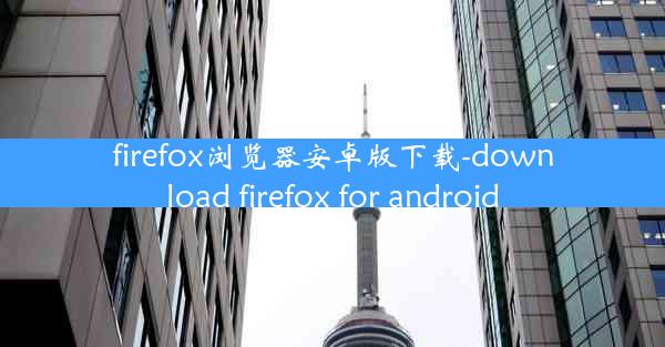 firefox浏览器安卓版下载-download firefox for android