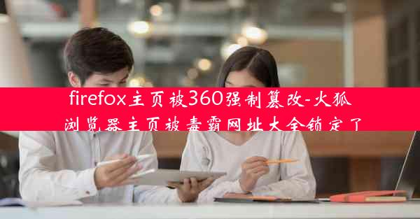 firefox主页被360强制篡改-火狐浏览器主页被毒霸网址大全锁定了