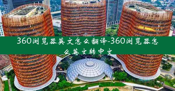 360浏览器英文怎么翻译-360浏览器怎么英文转中文