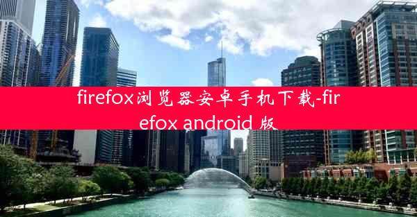 firefox浏览器安卓手机下载-firefox android 版