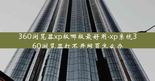 360浏览器xp版哪版最好用-xp系统360浏览器打不开网页怎么办