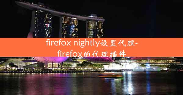 firefox nightly设置代理-firefox的代理插件