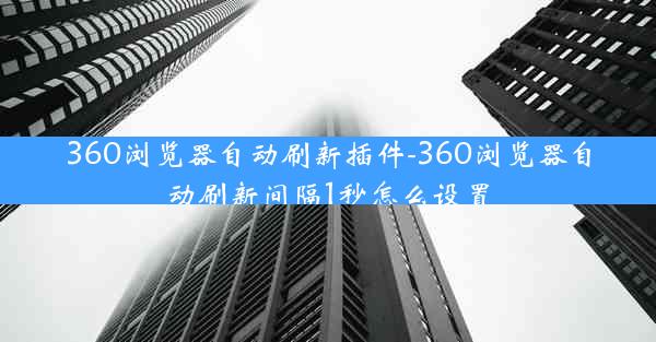 360浏览器自动刷新插件-360浏览器自动刷新间隔1秒怎么设置