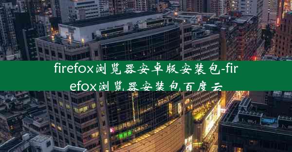 firefox浏览器安卓版安装包-firefox浏览器安装包百度云