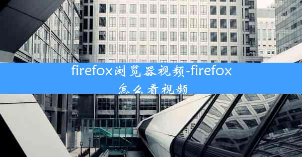 firefox浏览器视频-firefox怎么看视频