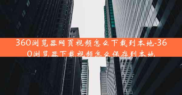 360浏览器网页视频怎么下载到本地-360浏览器下载视频怎么保存到本地