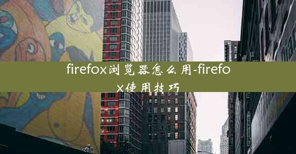 firefox浏览器怎么用-firefox使用技巧