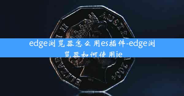 edge浏览器怎么用es插件-edge浏览器如何使用ie