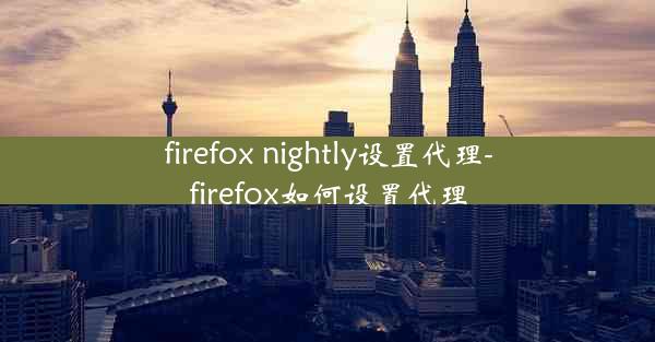 firefox nightly设置代理-firefox如何设置代理