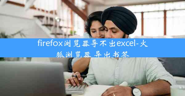 firefox浏览器导不出excel-火狐浏览器 导出书签