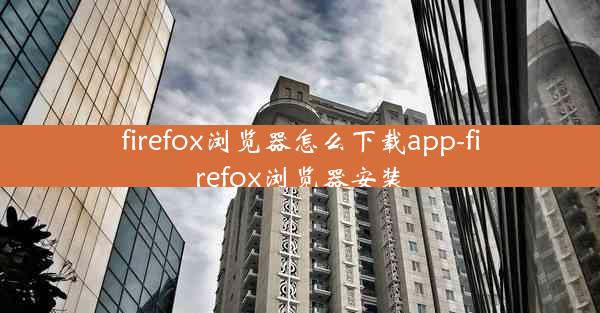 firefox浏览器怎么下载app-firefox浏览器安装