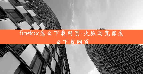 firefox怎么下载网页-火狐浏览器怎么下载网页