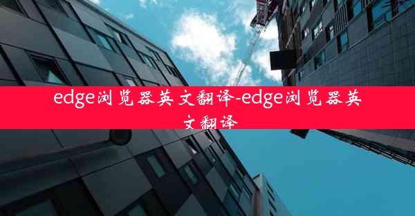 edge浏览器英文翻译-edge浏览器英文翻译