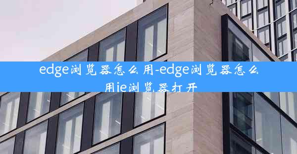 edge浏览器怎么用-edge浏览器怎么用ie浏览器打开