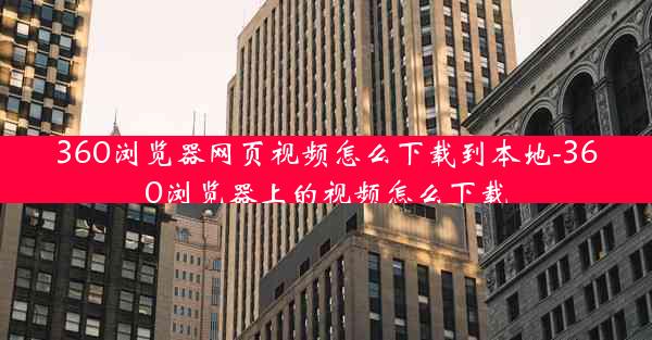 360浏览器网页视频怎么下载到本地-360浏览器上的视频怎么下载