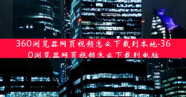 360浏览器网页视频怎么下载到本地-360浏览器网页视频怎么下载到电脑