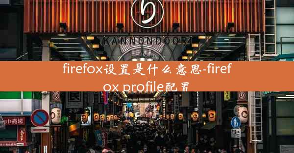 firefox设置是什么意思-firefox profile配置