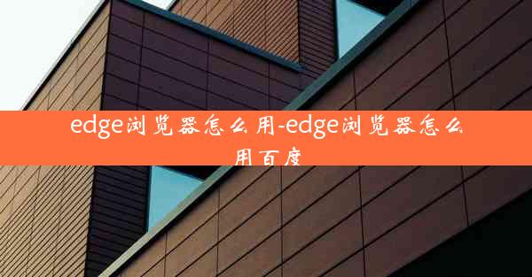 edge浏览器怎么用-edge浏览器怎么用百度