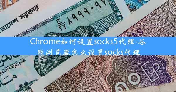 Chrome如何设置socks5代理-谷歌浏览器怎么设置socks代理