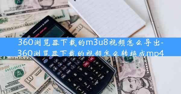 360浏览器下载的m3u8视频怎么导出-360浏览器下载的视频怎么转换成mp4