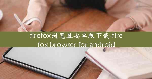 firefox浏览器安卓版下载-firefox browser for android