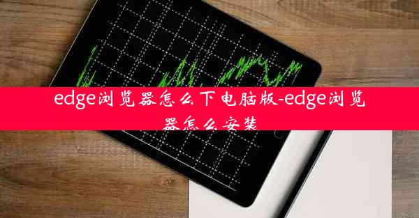 edge浏览器怎么下电脑版-edge浏览器怎么安装