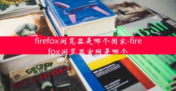 firefox浏览器是哪个国家-firefox浏览器官网是哪个