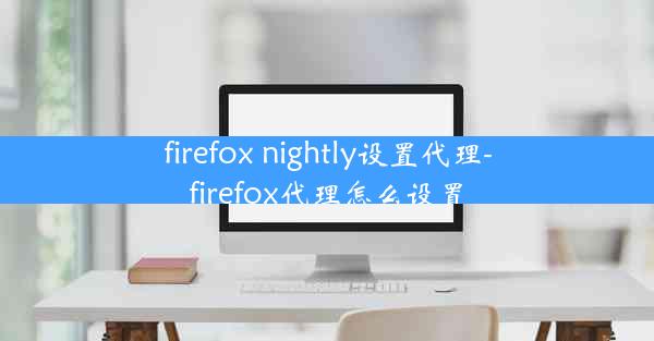 firefox nightly设置代理-firefox代理怎么设置