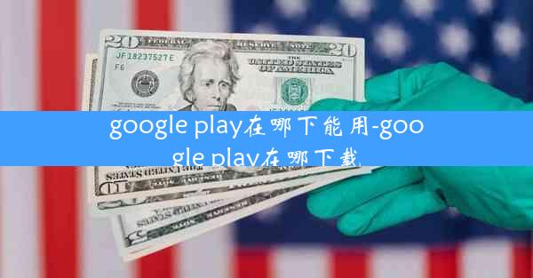 google play在哪下能用-google play在哪下载