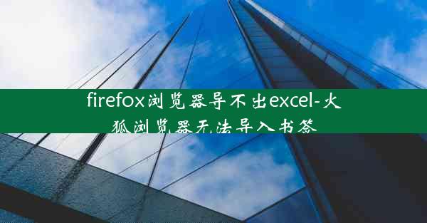 firefox浏览器导不出excel-火狐浏览器无法导入书签