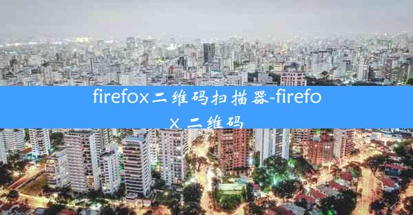 firefox二维码扫描器-firefox 二维码