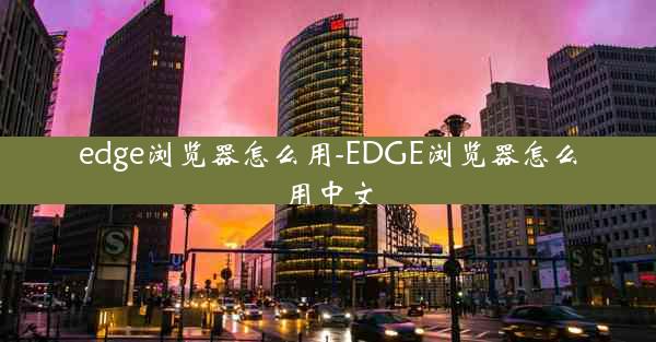 edge浏览器怎么用-EDGE浏览器怎么用中文