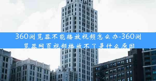 360浏览器不能播放视频怎么办-360浏览器网页视频播放不了是什么原因