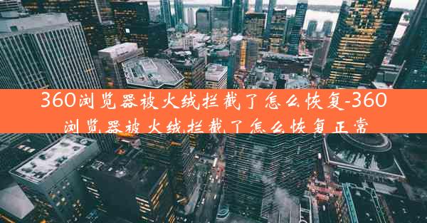 360浏览器被火绒拦截了怎么恢复-360浏览器被火绒拦截了怎么恢复正常