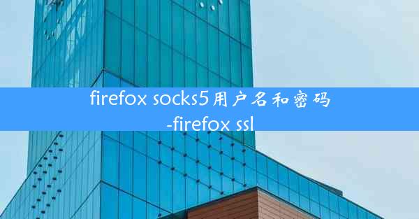 firefox socks5用户名和密码-firefox ssl