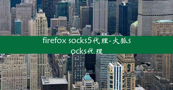 firefox socks5代理-火狐socks代理