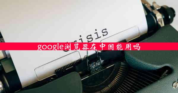 google浏览器在中国能用吗