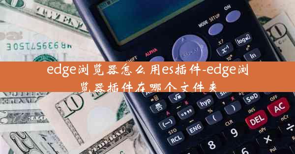 edge浏览器怎么用es插件-edge浏览器插件在哪个文件夹