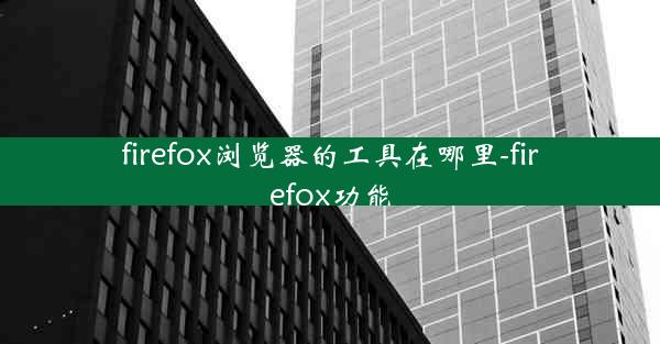 firefox浏览器的工具在哪里-firefox功能