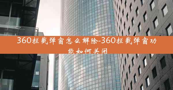 360拦截弹窗怎么解除-360拦截弹窗功能如何关闭